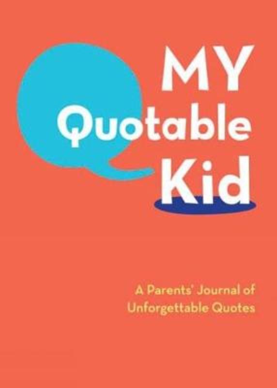 My Quotable Kid: A Parents' Journal of Unforgettable Quotes (Quote Journal, Funny Book of Quotes, Coffee Table Books)