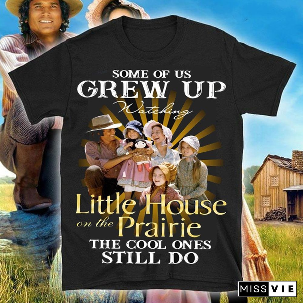 Some of Us Grew Up Watching Little House on The Prairie The Cool Ones Still Do Shirt