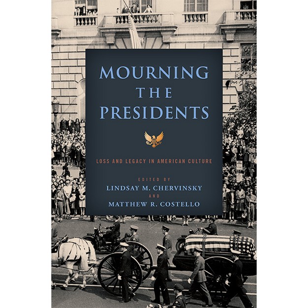 Mourning The Presidents miller Center Studies On The Presidency By Lindsay M Chervinsky amp Matthew R Costello