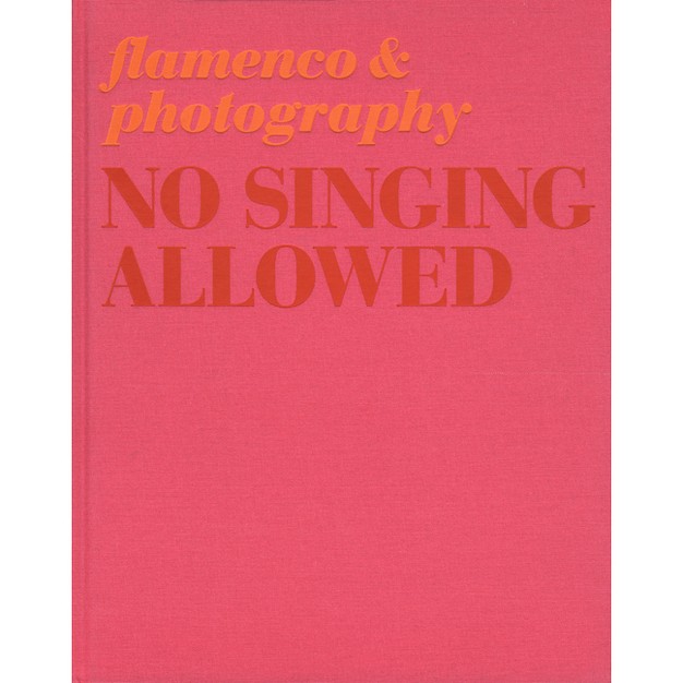 No Singing Allowed Flamenco amp Photography hardcover