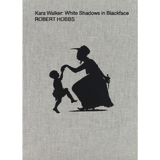 Kara Walker White Shadows In Blackface By Robert Hobbs hardcover