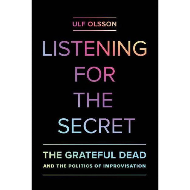 Listening For The Secret studies In The Grateful Dead By Ulf Olsson