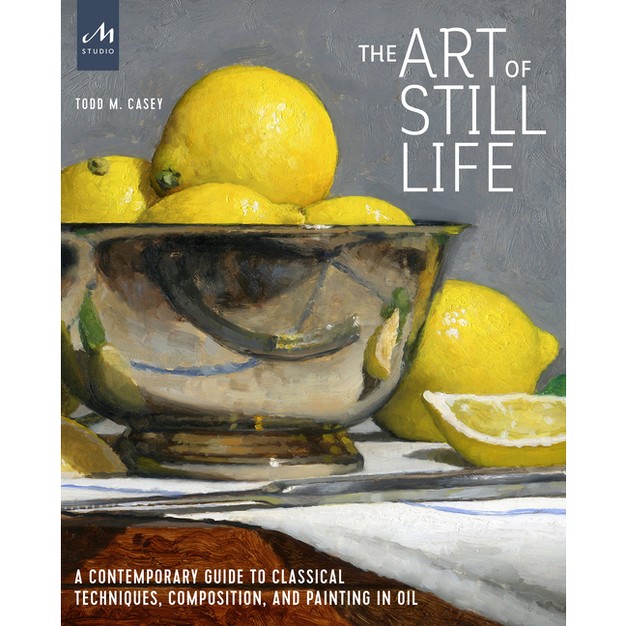 The Art Of Still Life By Todd M Casey hardcover