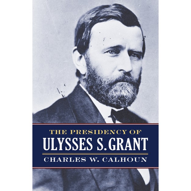 The Presidency Of Ulysses S Grant american Presidency By Charles W Calhoun